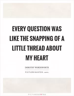 Every question was like the snapping of a little thread about my heart Picture Quote #1