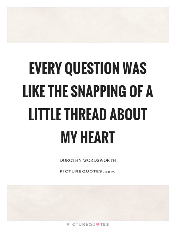 Every question was like the snapping of a little thread about my heart Picture Quote #1