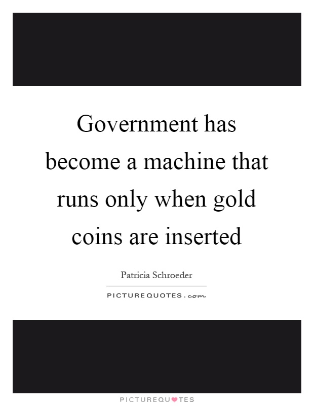 Government has become a machine that runs only when gold coins are inserted Picture Quote #1