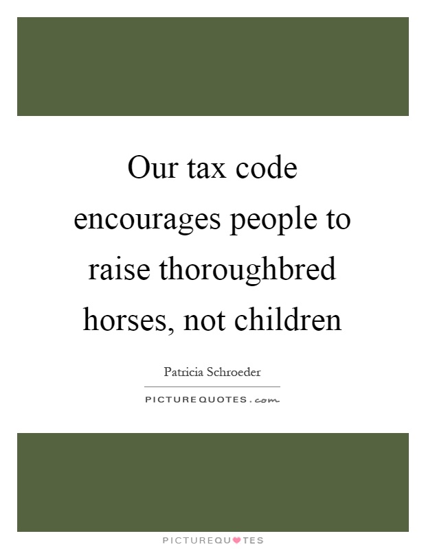 Our tax code encourages people to raise thoroughbred horses, not children Picture Quote #1