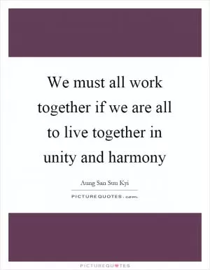 We must all work together if we are all to live together in unity and harmony Picture Quote #1