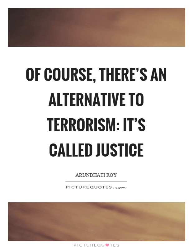 Of course, there's an alternative to terrorism: it's called justice Picture Quote #1