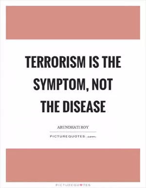 Terrorism is the symptom, not the disease Picture Quote #1
