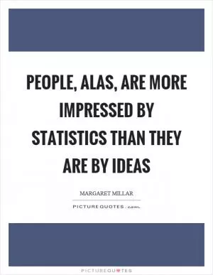 People, alas, are more impressed by statistics than they are by ideas Picture Quote #1