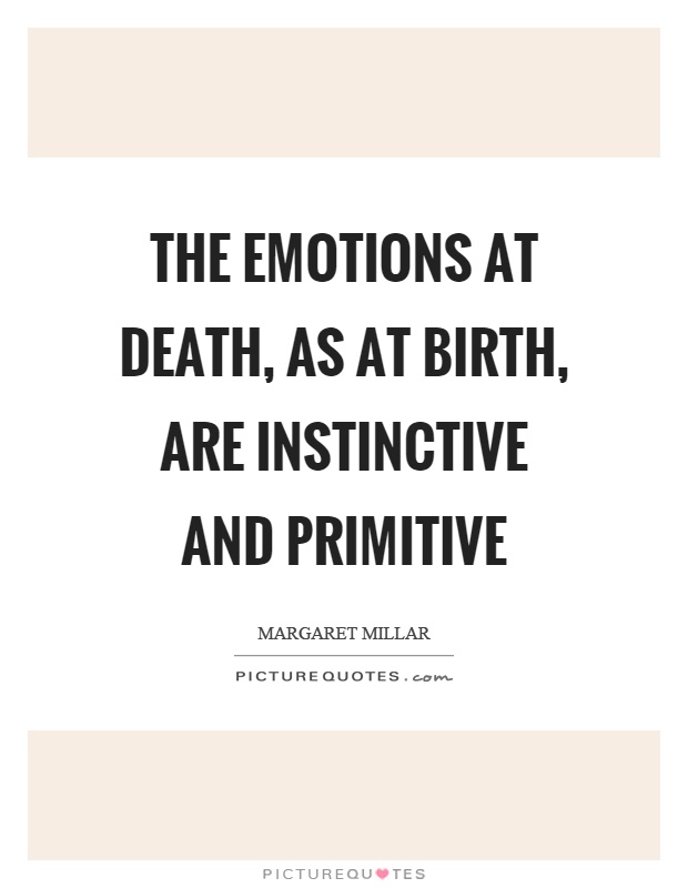 The emotions at death, as at birth, are instinctive and primitive Picture Quote #1