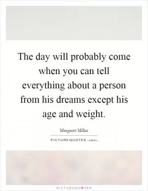 The day will probably come when you can tell everything about a person from his dreams except his age and weight Picture Quote #1