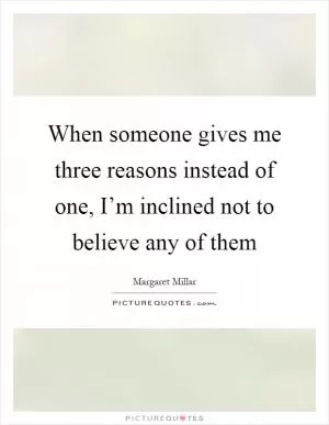 When someone gives me three reasons instead of one, I’m inclined not to believe any of them Picture Quote #1