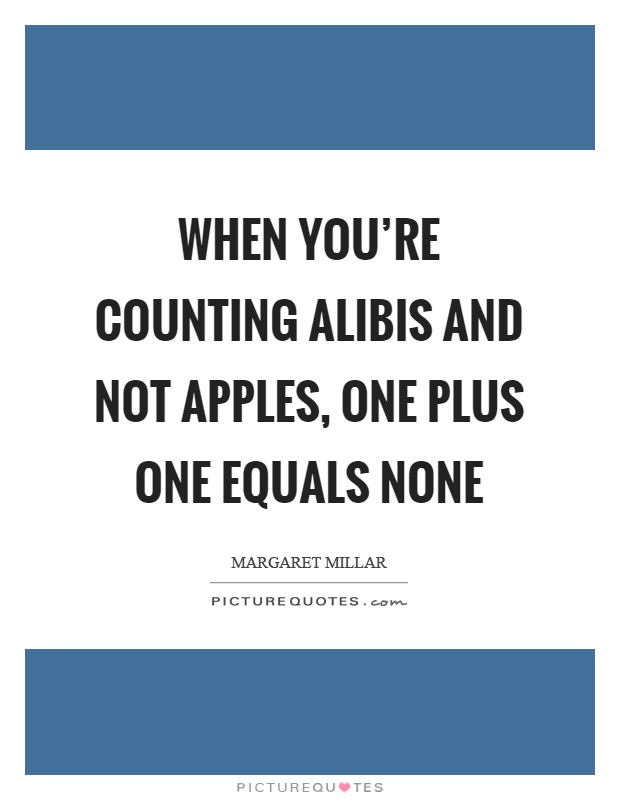 When you're counting alibis and not apples, one plus one equals none Picture Quote #1