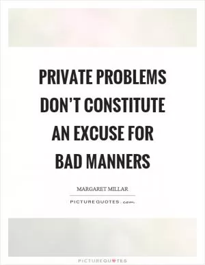 Private problems don’t constitute an excuse for bad manners Picture Quote #1