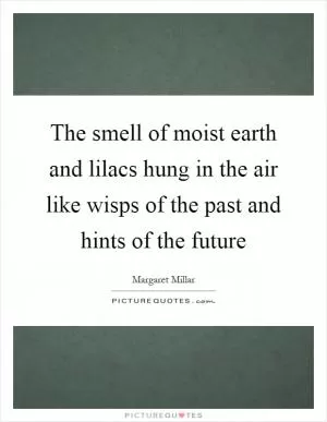 The smell of moist earth and lilacs hung in the air like wisps of the past and hints of the future Picture Quote #1