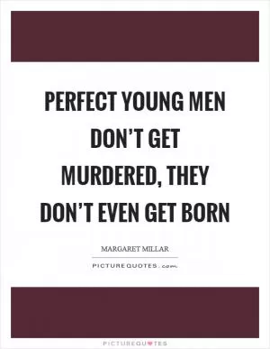 Perfect young men don’t get murdered, they don’t even get born Picture Quote #1