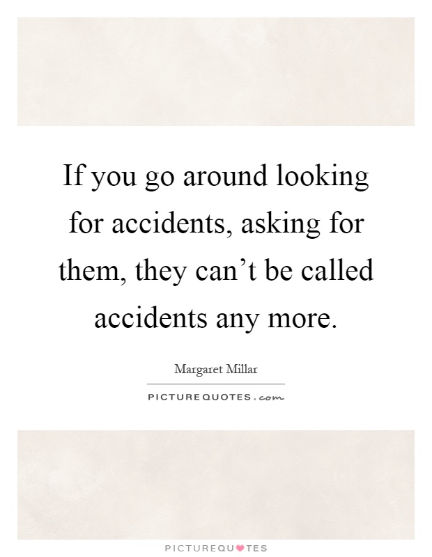 If you go around looking for accidents, asking for them, they can't be called accidents any more Picture Quote #1