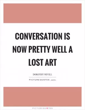 Conversation is now pretty well a lost art Picture Quote #1