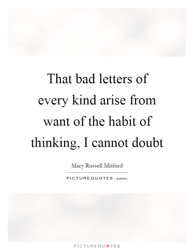 That bad letters of every kind arise from want of the habit of thinking, I cannot doubt Picture Quote #1