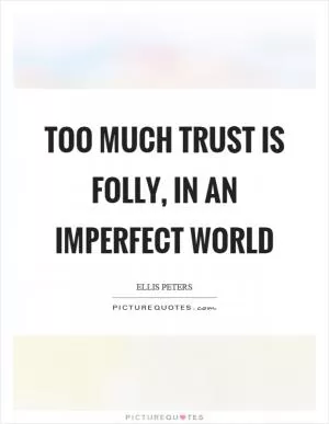 Too much trust is folly, in an imperfect world Picture Quote #1