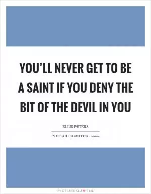 You’ll never get to be a saint if you deny the bit of the devil in you Picture Quote #1