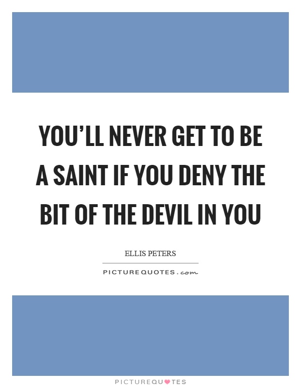 You'll never get to be a saint if you deny the bit of the devil in you Picture Quote #1