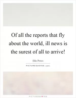 Of all the reports that fly about the world, ill news is the surest of all to arrive! Picture Quote #1