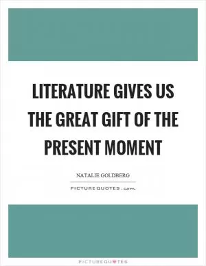 Literature gives us the great gift of the present moment Picture Quote #1