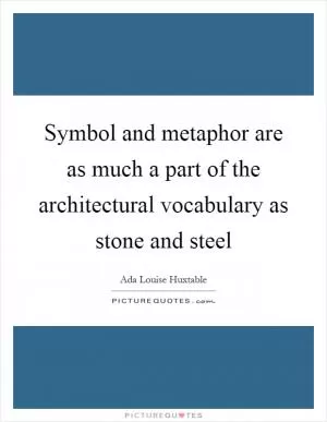 Symbol and metaphor are as much a part of the architectural vocabulary as stone and steel Picture Quote #1
