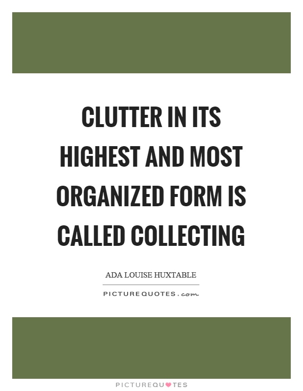 Clutter in its highest and most organized form is called collecting Picture Quote #1