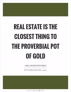 Real estate is the closest thing to the proverbial pot of gold Picture Quote #1