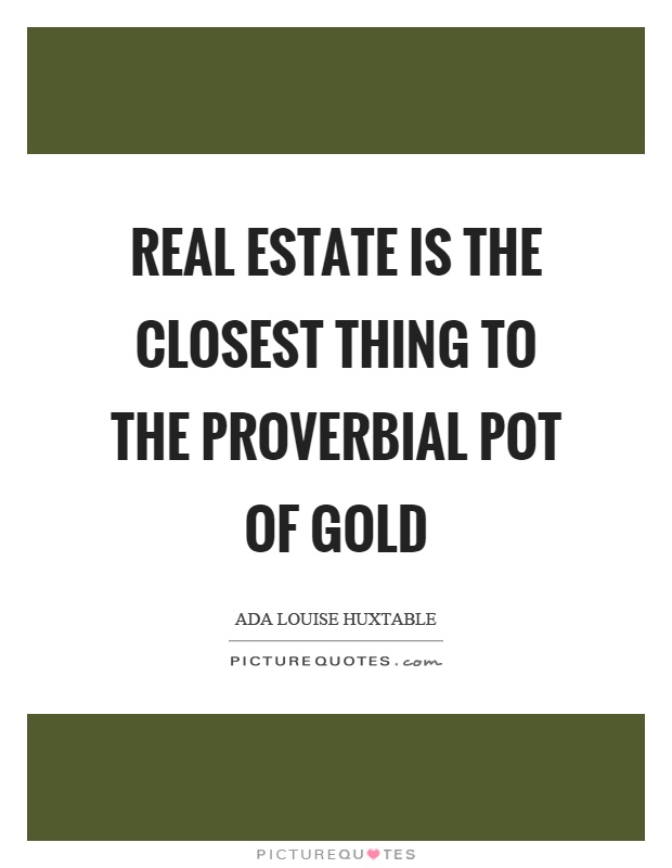 Real estate is the closest thing to the proverbial pot of gold Picture Quote #1