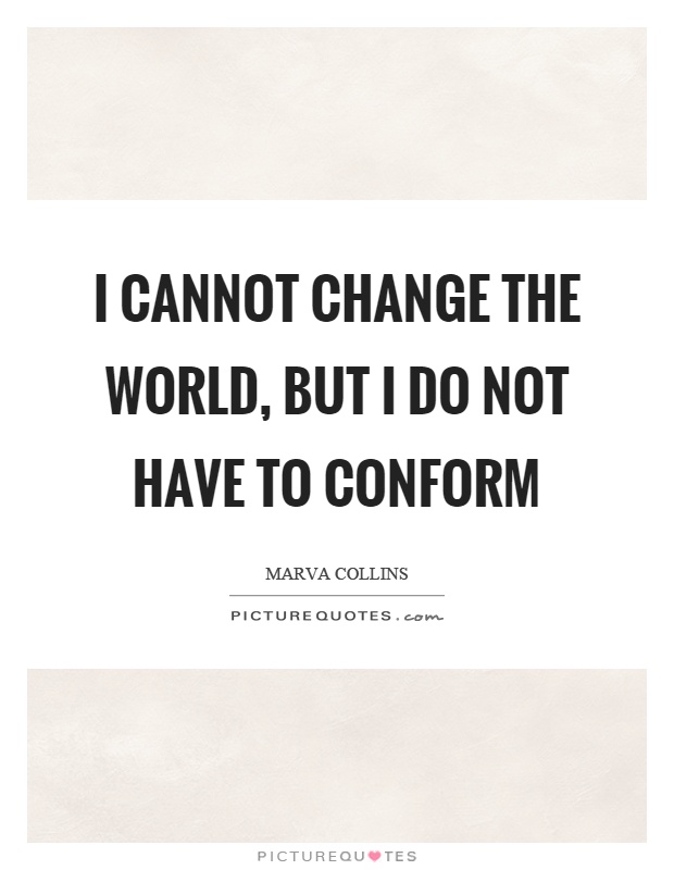 I cannot change the world, but I do not have to conform Picture Quote #1
