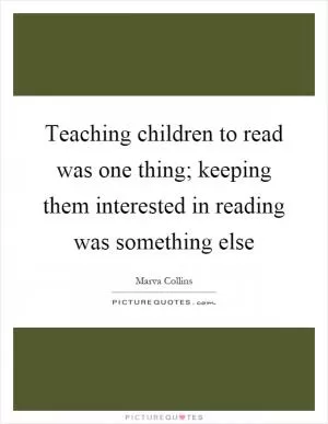 Teaching children to read was one thing; keeping them interested in reading was something else Picture Quote #1