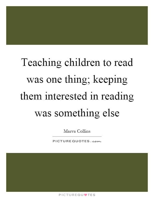 Teaching children to read was one thing; keeping them interested in reading was something else Picture Quote #1