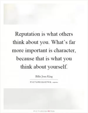 Reputation is what others think about you. What’s far more important is character, because that is what you think about yourself Picture Quote #1