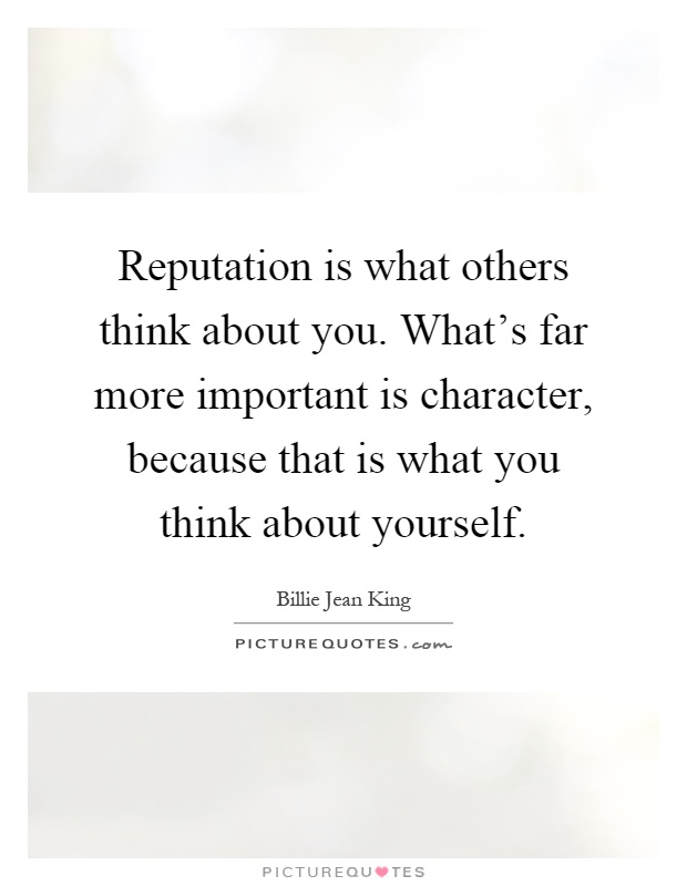 Reputation is what others think about you. What's far more important is character, because that is what you think about yourself Picture Quote #1