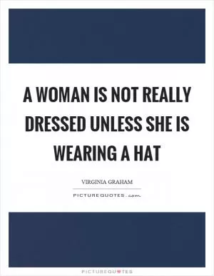 A woman is not really dressed unless she is wearing a hat Picture Quote #1