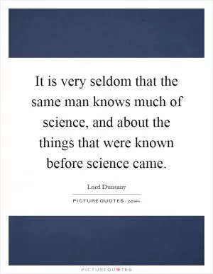 It is very seldom that the same man knows much of science, and about the things that were known before science came Picture Quote #1