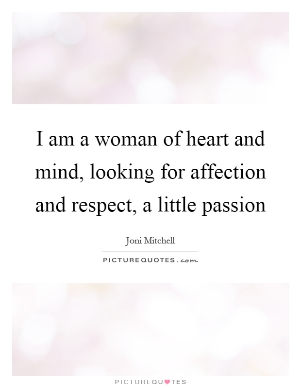 I am a woman of heart and mind, looking for affection and respect, a little passion Picture Quote #1