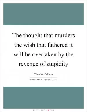 The thought that murders the wish that fathered it will be overtaken by the revenge of stupidity Picture Quote #1