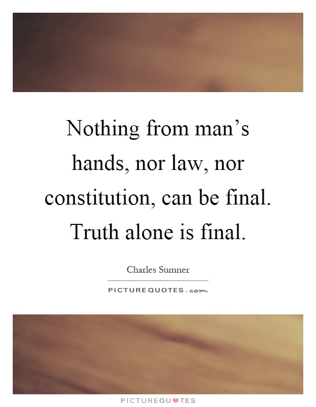 Nothing from man's hands, nor law, nor constitution, can be final. Truth alone is final Picture Quote #1