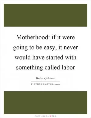 Motherhood: if it were going to be easy, it never would have started with something called labor Picture Quote #1