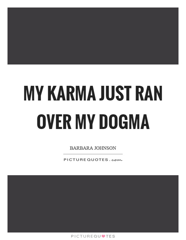 My karma just ran over my dogma Picture Quote #1