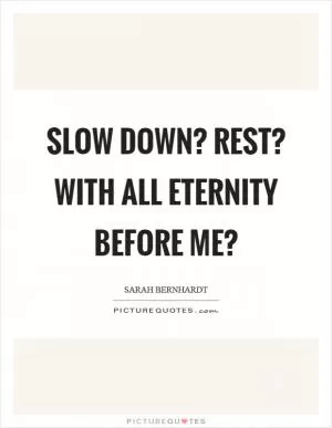 Slow down? Rest? With all eternity before me? Picture Quote #1