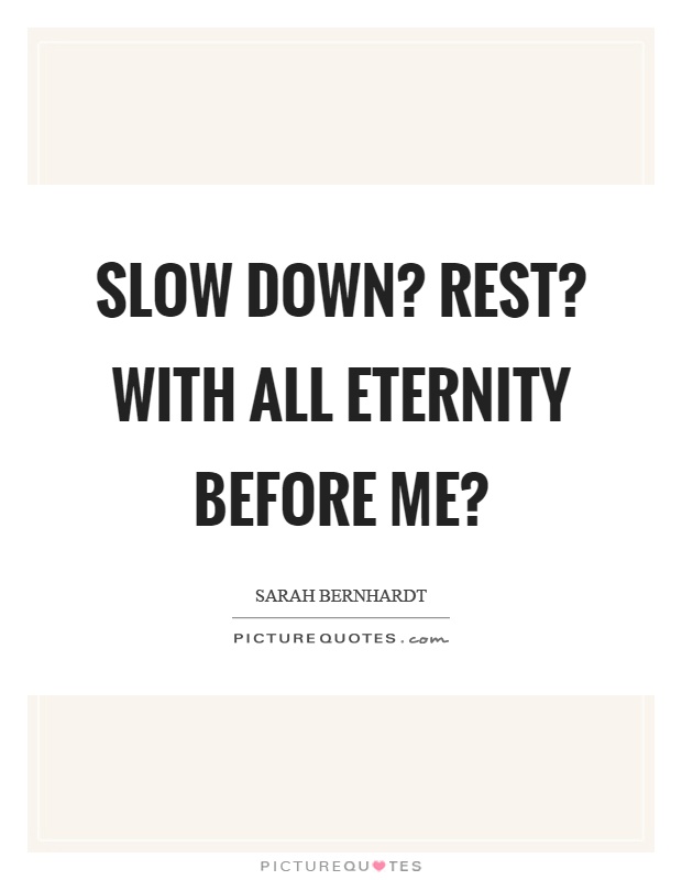 Slow down? Rest? With all eternity before me? Picture Quote #1