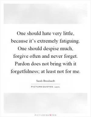 One should hate very little, because it’s extremely fatiguing. One should despise much, forgive often and never forget. Pardon does not bring with it forgetfulness; at least not for me Picture Quote #1