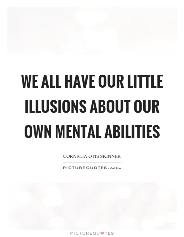 We all have our little illusions about our own mental abilities Picture Quote #1