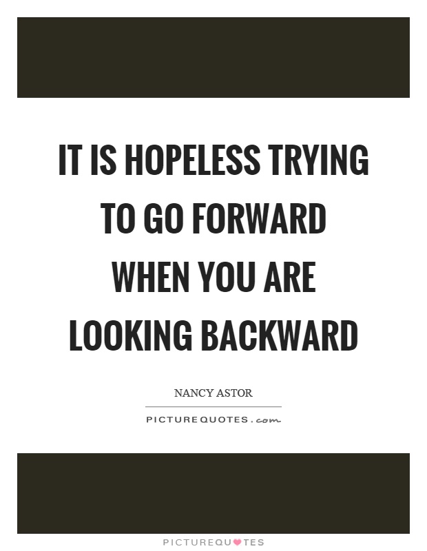 It is hopeless trying to go forward when you are looking backward Picture Quote #1
