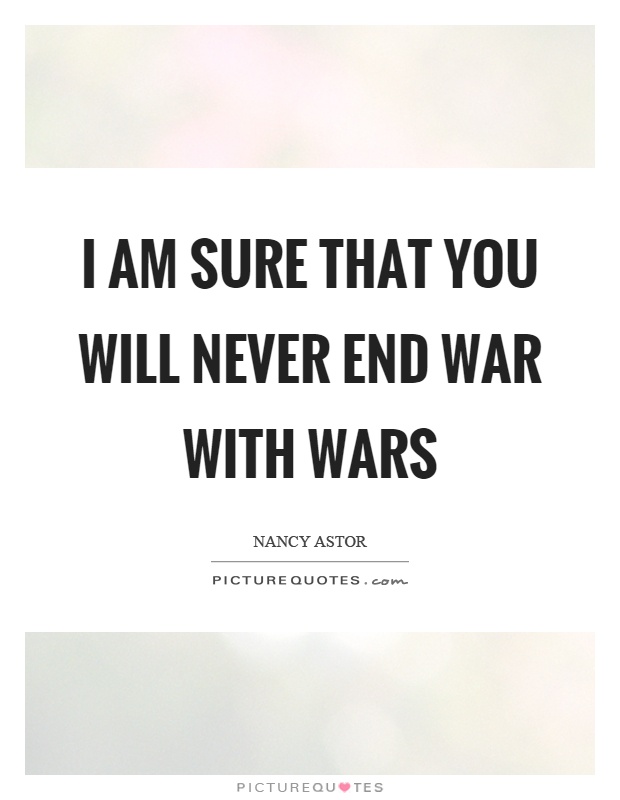 I am sure that you will never end war with wars Picture Quote #1