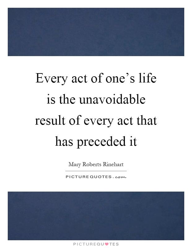 Every act of one's life is the unavoidable result of every act that has preceded it Picture Quote #1