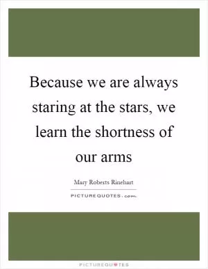 Because we are always staring at the stars, we learn the shortness of our arms Picture Quote #1