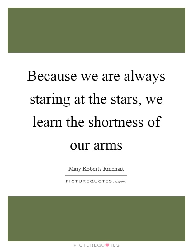 Because we are always staring at the stars, we learn the shortness of our arms Picture Quote #1