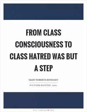 From class consciousness to class hatred was but a step Picture Quote #1