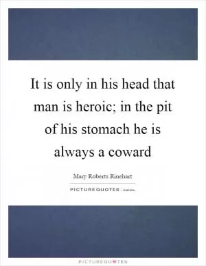 It is only in his head that man is heroic; in the pit of his stomach he is always a coward Picture Quote #1